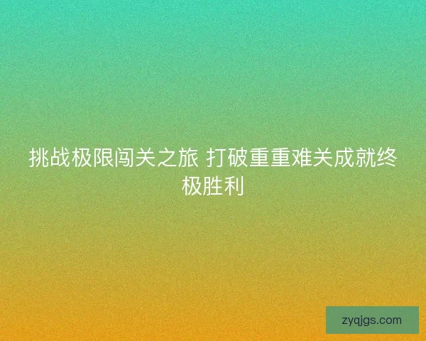 挑战极限闯关之旅 打破重重难关成就终极胜利