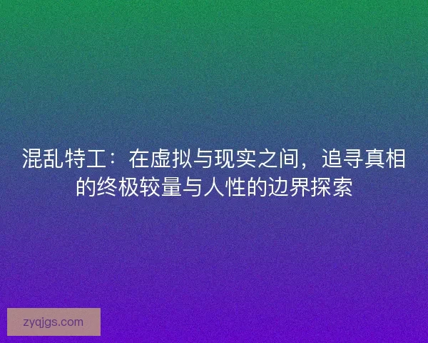混乱特工：在虚拟与现实之间，追寻真相的终极较量与人性的边界探索