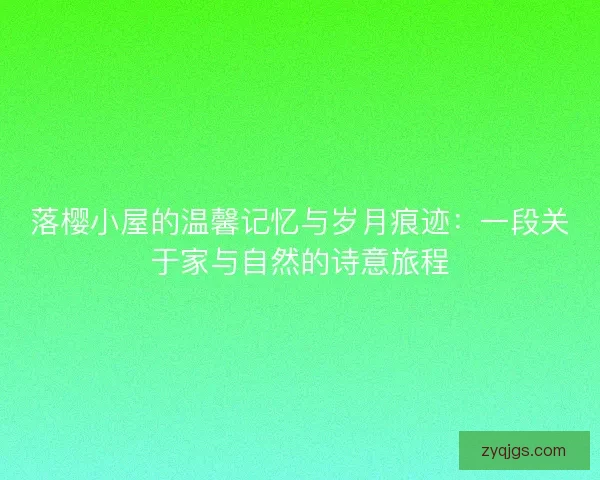 落樱小屋的温馨记忆与岁月痕迹：一段关于家与自然的诗意旅程
