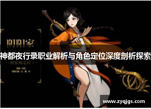 神都夜行录职业解析与角色定位深度剖析探索