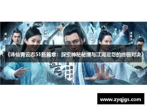 《诛仙青云志51新篇章:探索神秘秘境与江湖恩怨的终极对决》